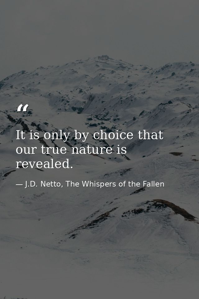 It is only by choice that our true nature is revealed. — J.D. Netto, The Whispers of the Fallen