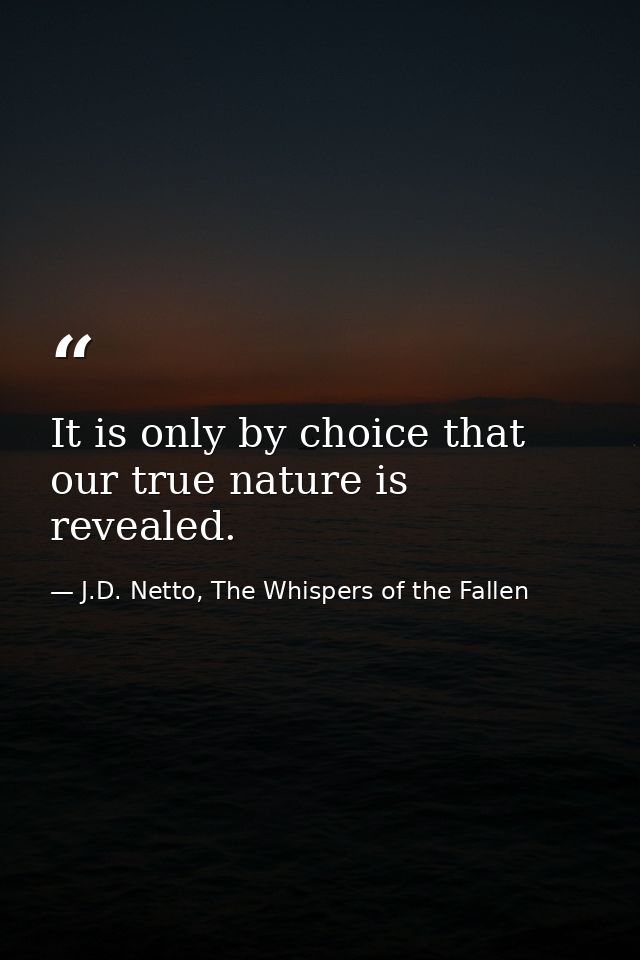 It is only by choice that our true nature is revealed. — J.D. Netto, The Whispers of the Fallen