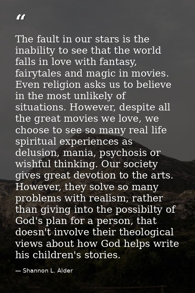 The fault in our stars is the inability to see that the world falls in love with fantasy, fairytales and magic in movies — Shannon L. Alder