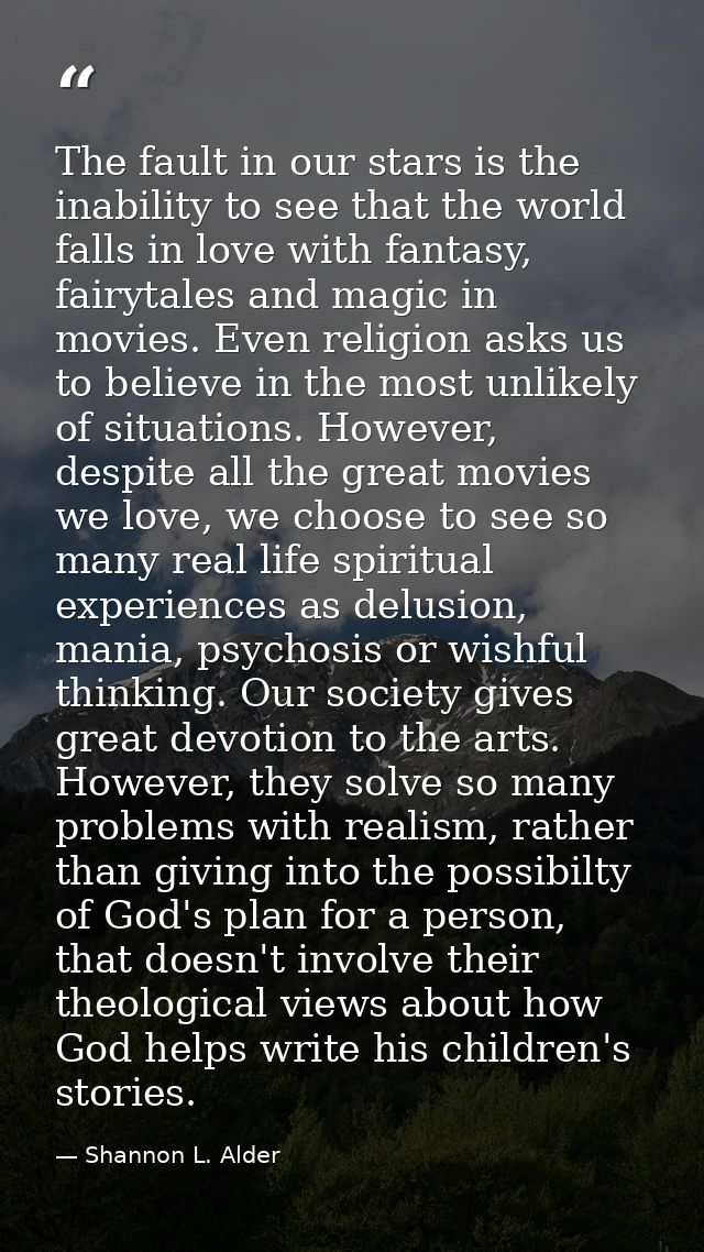 The fault in our stars is the inability to see that the world falls in love with fantasy, fairytales and magic in movies — Shannon L. Alder