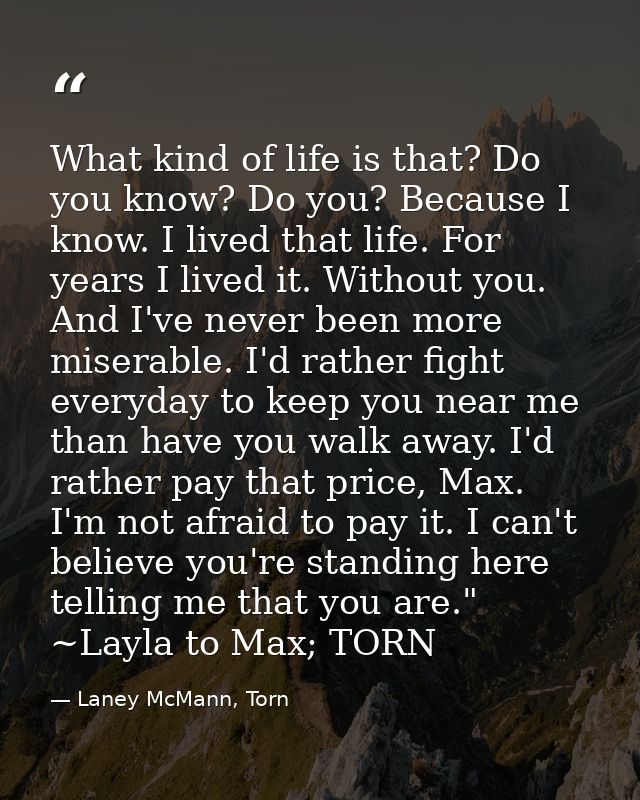 What kind of life is that? Do you know? Do you? Because I know. I lived that life. For years I lived it. Without you. An — Laney McMann, Torn
