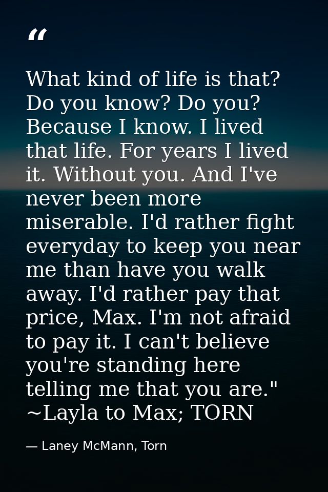 What kind of life is that? Do you know? Do you? Because I know. I lived that life. For years I lived it. Without you. An — Laney McMann, Torn