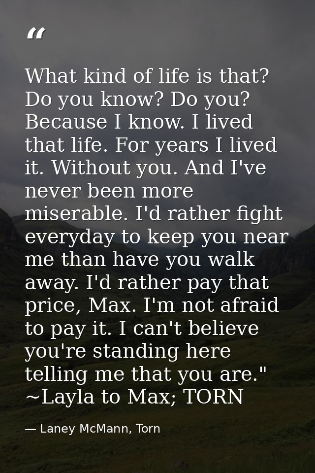 What kind of life is that? Do you know? Do you? Because I know. I lived that life. For years I lived it. Without you. An — Laney McMann, Torn