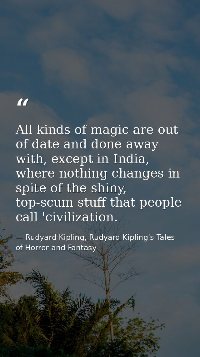 All kinds of magic are out of date and done away with, except in India, where nothing changes in spite of the shiny, top — Rudyard Kipling, Rudyard Kipling's Tales of Horror and Fantasy