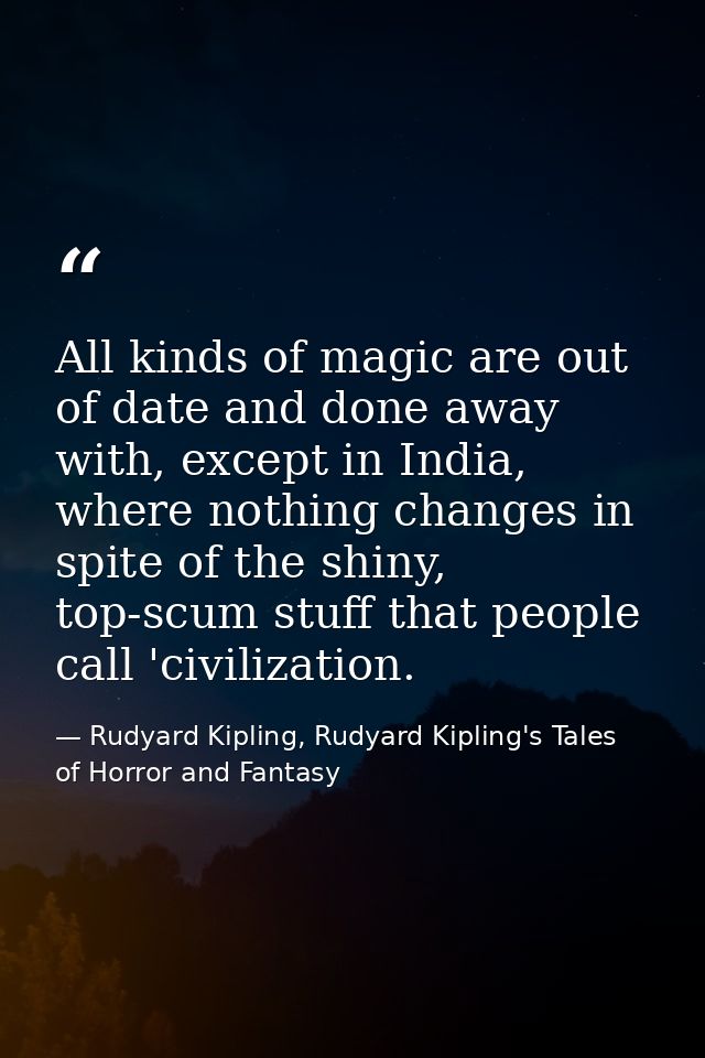 All kinds of magic are out of date and done away with, except in India, where nothing changes in spite of the shiny, top — Rudyard Kipling, Rudyard Kipling's Tales of Horror and Fantasy
