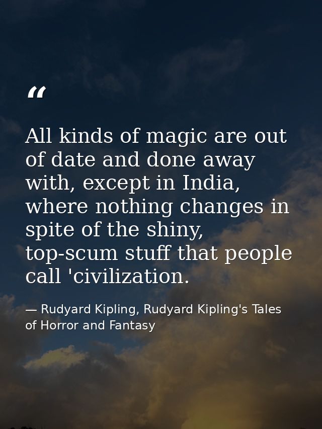 All kinds of magic are out of date and done away with, except in India, where nothing changes in spite of the shiny, top — Rudyard Kipling, Rudyard Kipling's Tales of Horror and Fantasy
