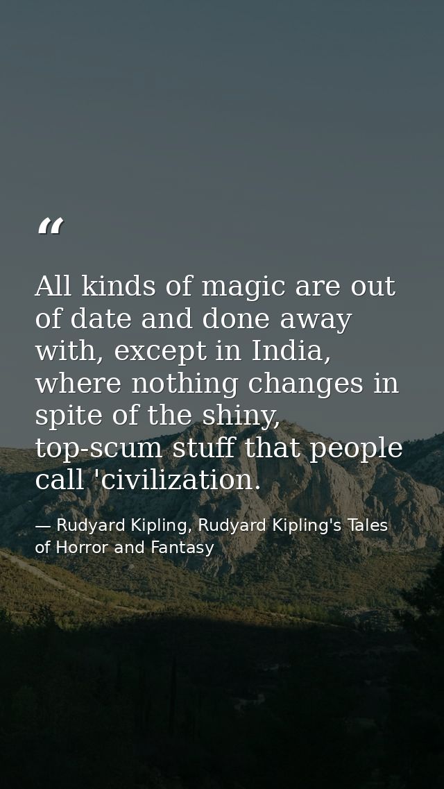 All kinds of magic are out of date and done away with, except in India, where nothing changes in spite of the shiny, top — Rudyard Kipling, Rudyard Kipling's Tales of Horror and Fantasy