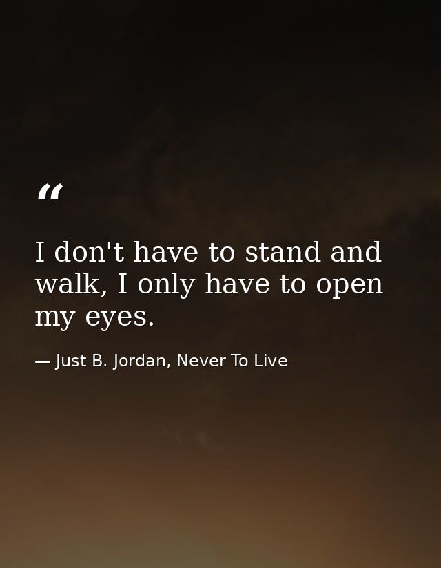 I don't have to stand and walk, I only have to open my eyes. — Just B. Jordan, Never To Live
