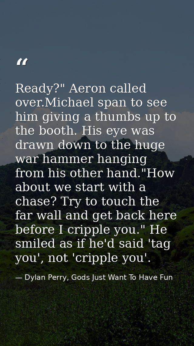 Ready?" Aeron called over.Michael span to see him giving a thumbs up to the booth. His eye was drawn down to the huge wa — Dylan Perry, Gods Just Want To Have Fun