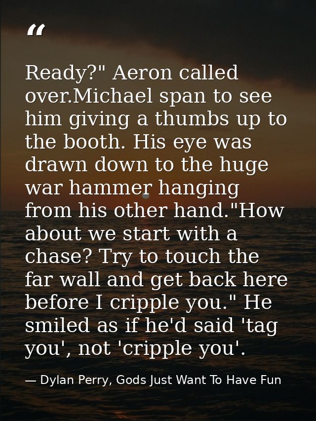 Ready?" Aeron called over.Michael span to see him giving a thumbs up to the booth. His eye was drawn down to the huge wa — Dylan Perry, Gods Just Want To Have Fun