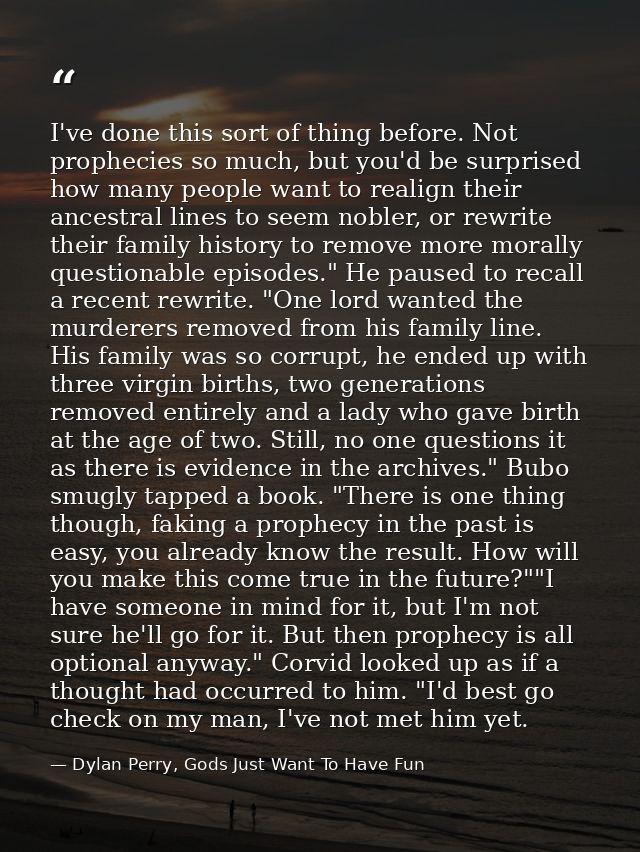 I've done this sort of thing before. Not prophecies so much, but you'd be surprised how many people want to realign thei — Dylan Perry, Gods Just Want To Have Fun
