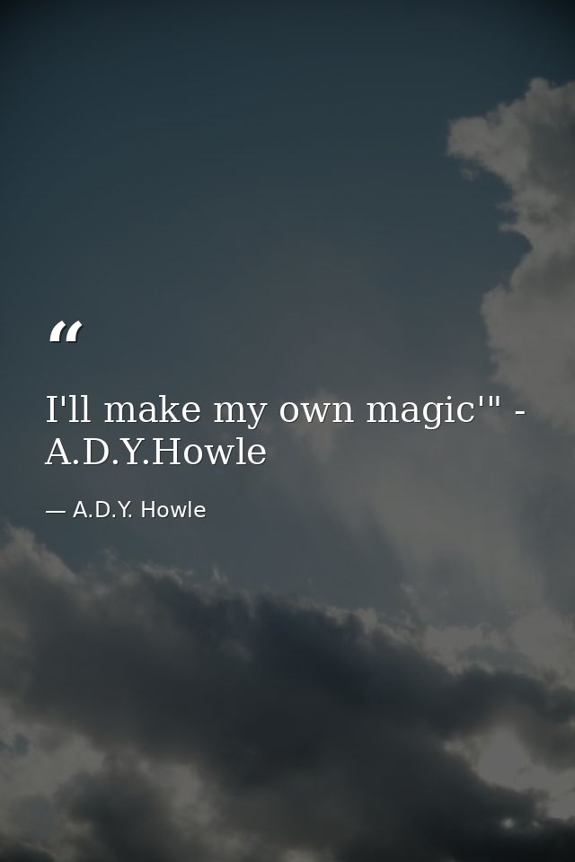 I'll make my own magic'" - A.D.Y.Howle — A.D.Y. Howle