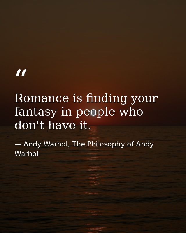Romance is finding your fantasy in people who don't have it. — Andy Warhol, The Philosophy of Andy Warhol