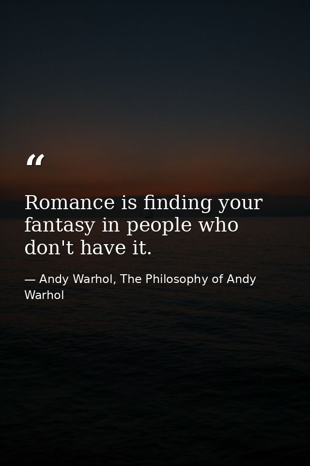 Romance is finding your fantasy in people who don't have it. — Andy Warhol, The Philosophy of Andy Warhol