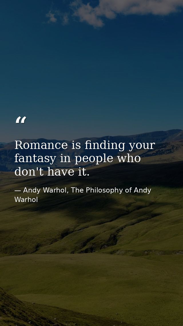 Romance is finding your fantasy in people who don't have it. — Andy Warhol, The Philosophy of Andy Warhol