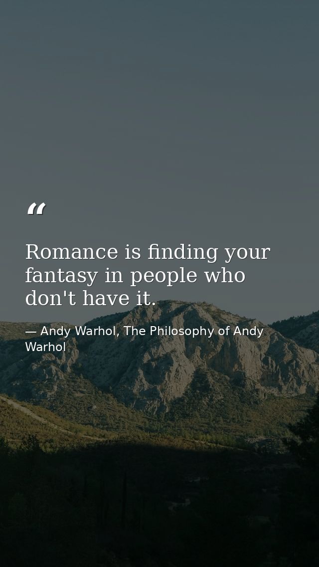 Romance is finding your fantasy in people who don't have it. — Andy Warhol, The Philosophy of Andy Warhol