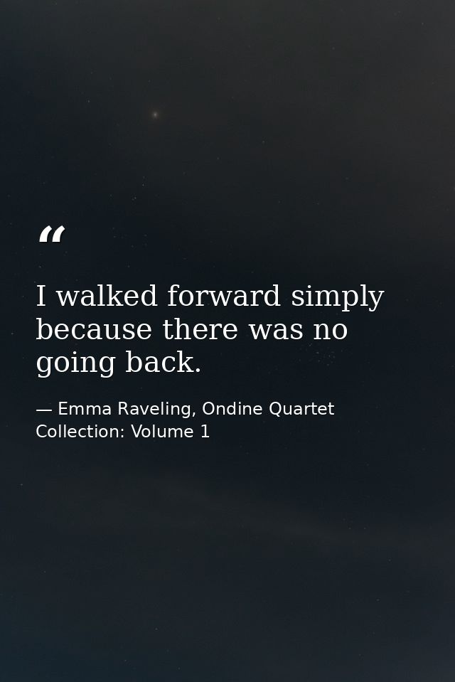 I walked forward simply because there was no going back. — Emma Raveling, Ondine Quartet Collection: Volume 1