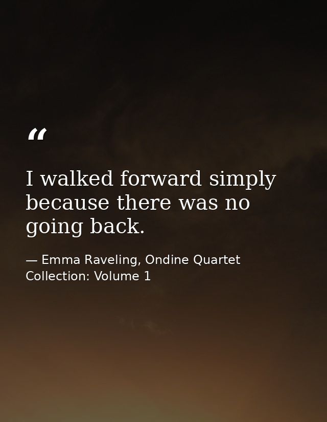 I walked forward simply because there was no going back. — Emma Raveling, Ondine Quartet Collection: Volume 1