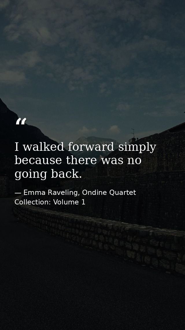 I walked forward simply because there was no going back. — Emma Raveling, Ondine Quartet Collection: Volume 1