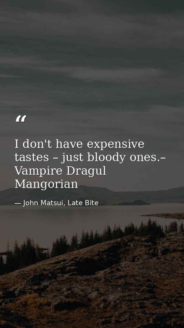 I don't have expensive tastes – just bloody ones.– Vampire Dragul Mangorian — John Matsui, Late Bite