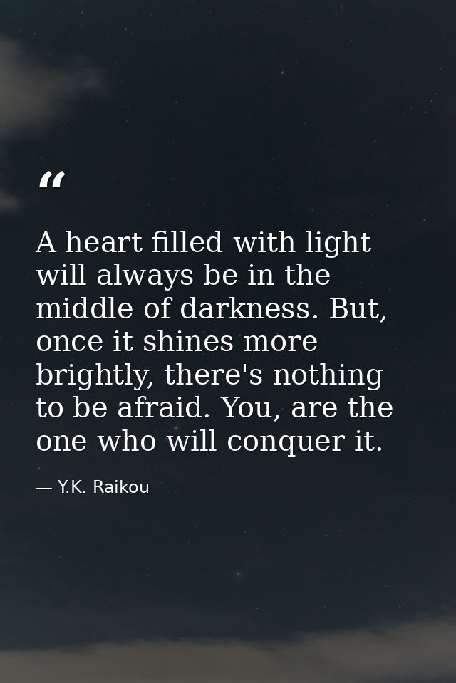 A heart filled with light will always be in the middle of darkness. But, once it shines more brightly, there's nothing t — Y.K. Raikou