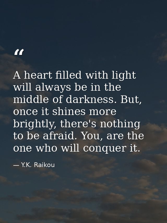 A heart filled with light will always be in the middle of darkness. But, once it shines more brightly, there's nothing t — Y.K. Raikou