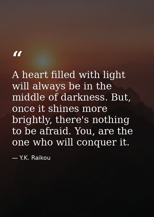 A heart filled with light will always be in the middle of darkness. But, once it shines more brightly, there's nothing t — Y.K. Raikou