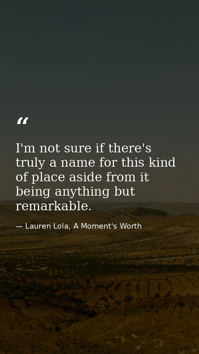 I'm not sure if there's truly a name for this kind of place aside from it being anything but remarkable. — Lauren Lola, A Moment's Worth