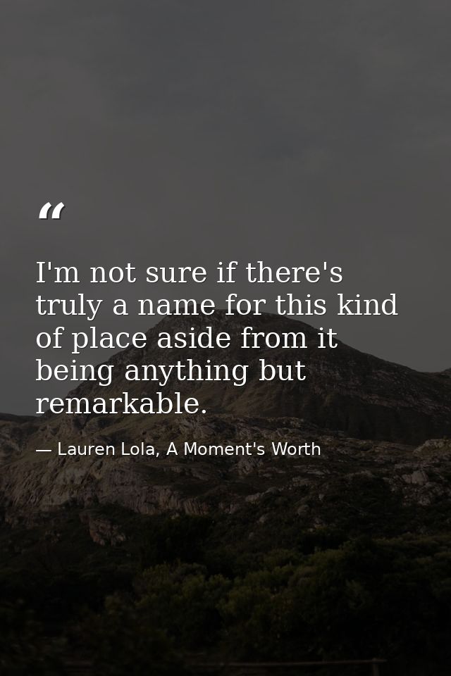 I'm not sure if there's truly a name for this kind of place aside from it being anything but remarkable. — Lauren Lola, A Moment's Worth