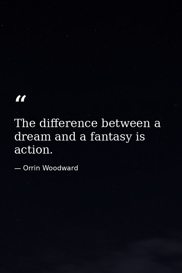 The difference between a dream and a fantasy is action. — Orrin Woodward