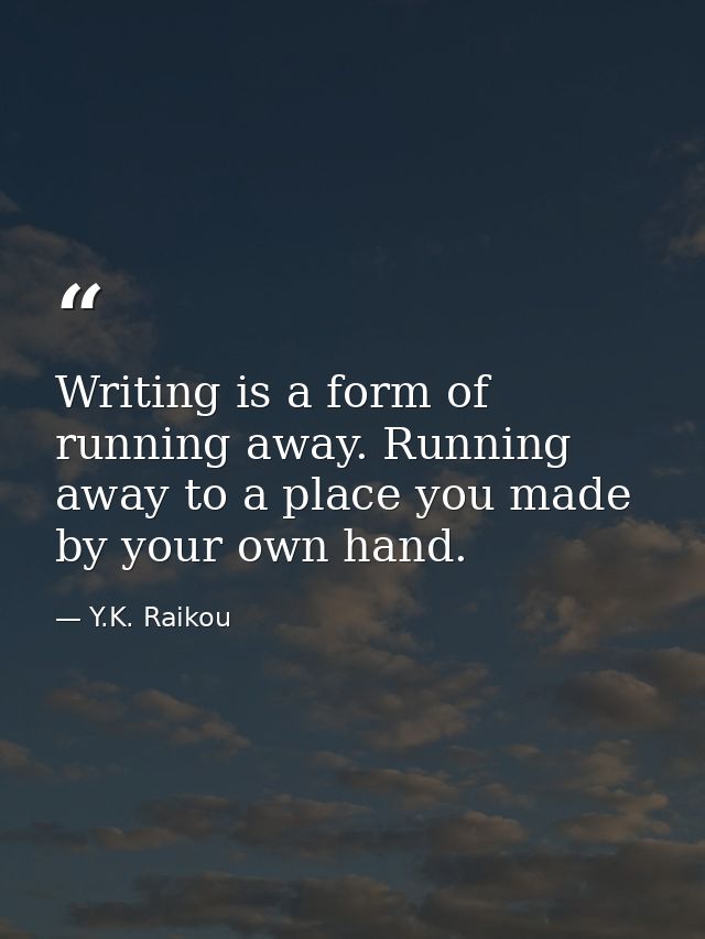 Writing is a form of running away. Running away to a place you made by your own hand. — Y.K. Raikou