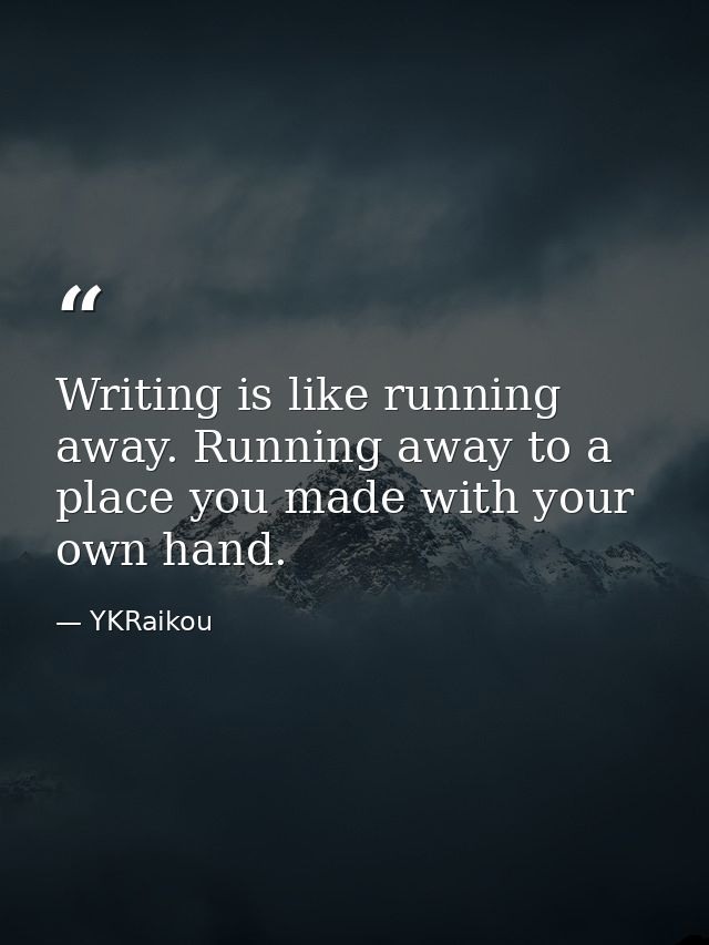 Writing is like running away. Running away to a place you made with your own hand. — YKRaikou