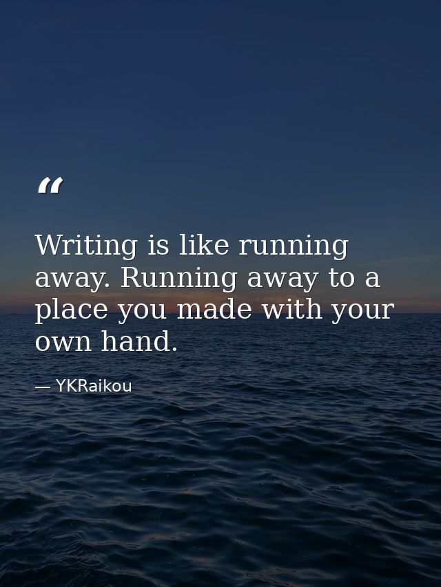 Writing is like running away. Running away to a place you made with your own hand. — YKRaikou
