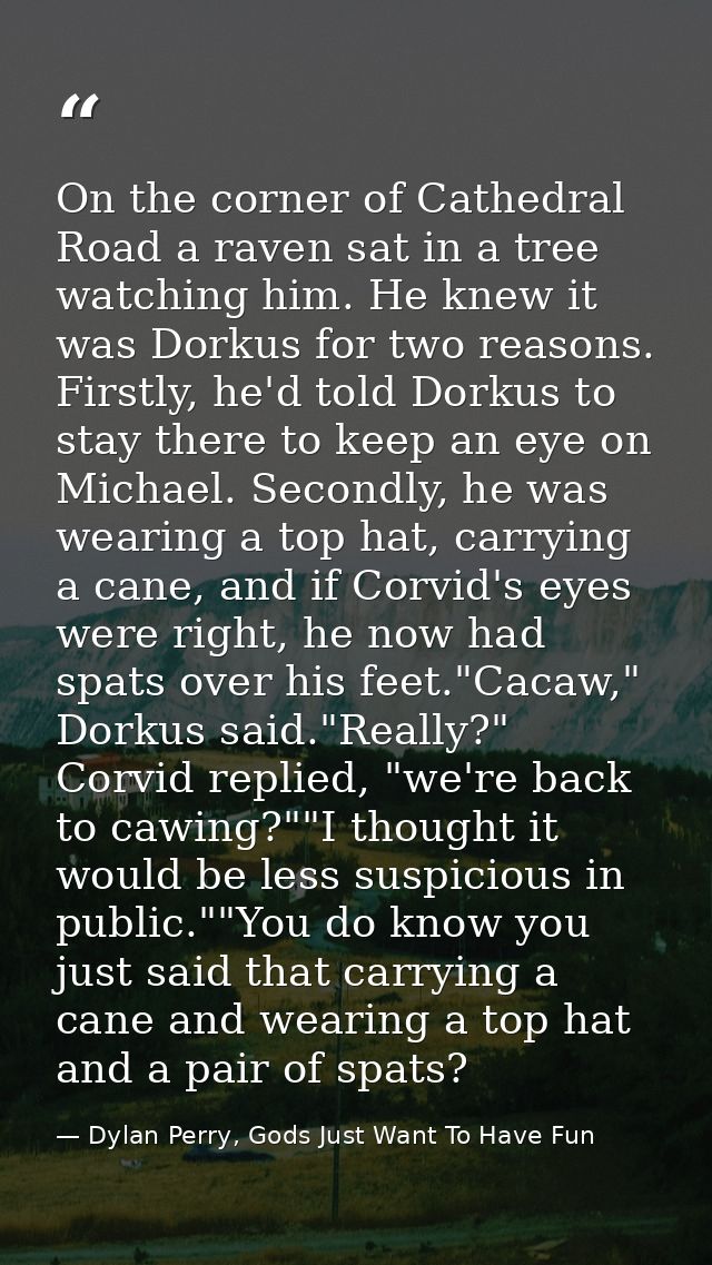 On the corner of Cathedral Road a raven sat in a tree watching him. He knew it was Dorkus for two reasons. Firstly, he'd — Dylan Perry, Gods Just Want To Have Fun