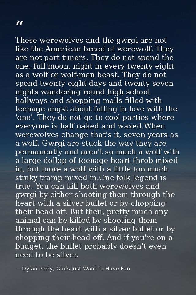 These werewolves and the gwrgi are not like the American breed of werewolf. They are not part timers. They do not spend  — Dylan Perry, Gods Just Want To Have Fun