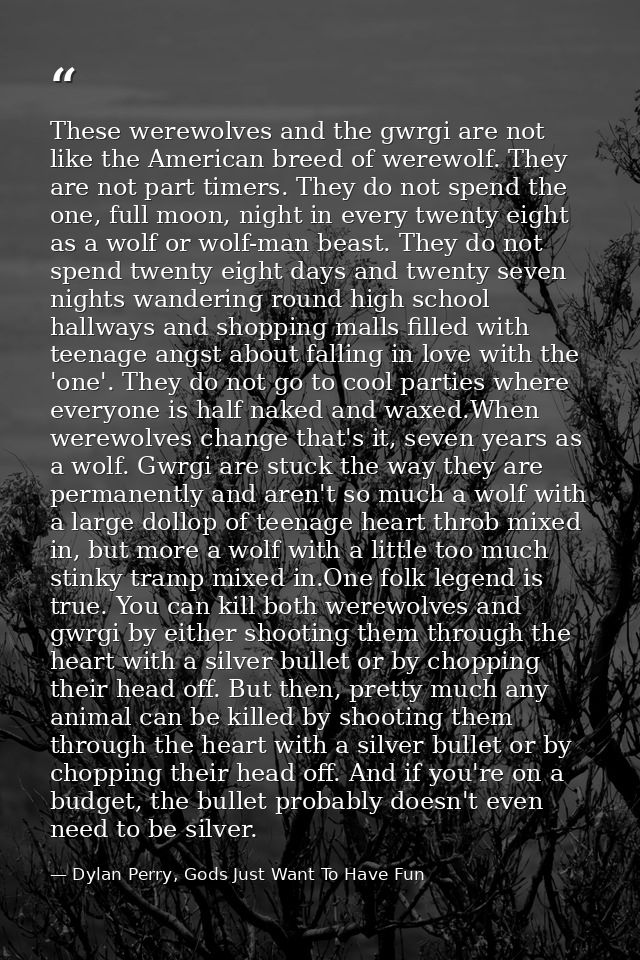 These werewolves and the gwrgi are not like the American breed of werewolf. They are not part timers. They do not spend  — Dylan Perry, Gods Just Want To Have Fun