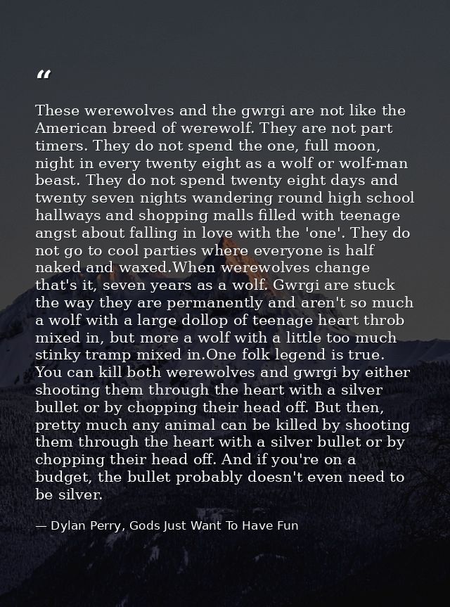 These werewolves and the gwrgi are not like the American breed of werewolf. They are not part timers. They do not spend  — Dylan Perry, Gods Just Want To Have Fun