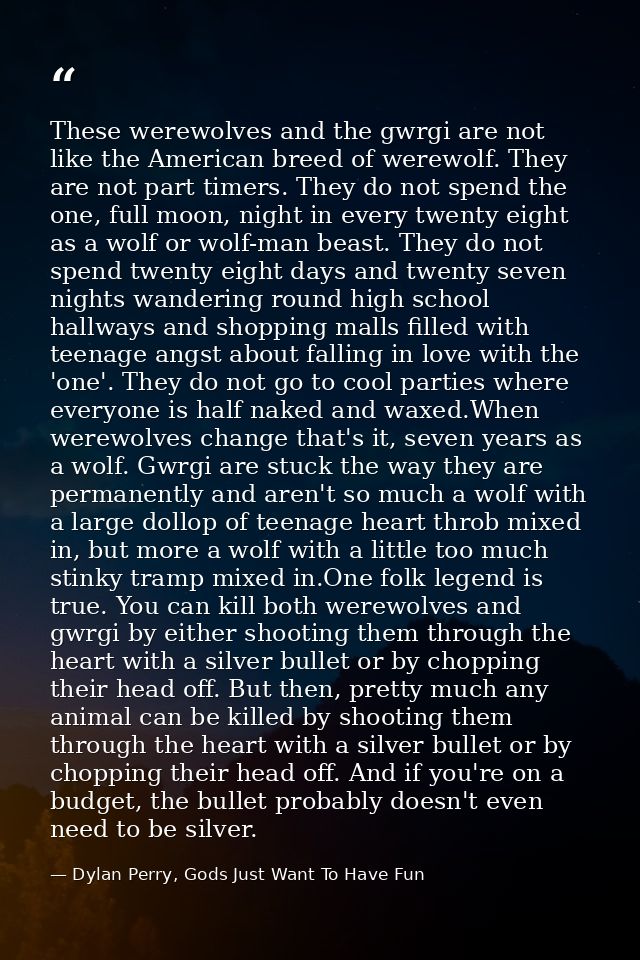 These werewolves and the gwrgi are not like the American breed of werewolf. They are not part timers. They do not spend  — Dylan Perry, Gods Just Want To Have Fun