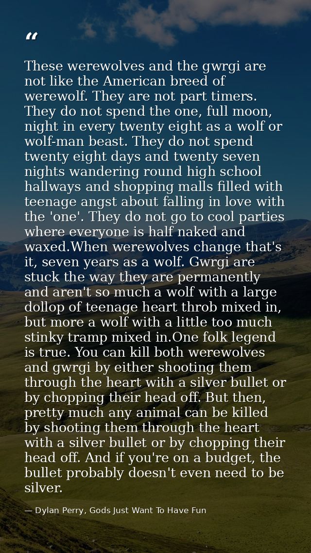These werewolves and the gwrgi are not like the American breed of werewolf. They are not part timers. They do not spend  — Dylan Perry, Gods Just Want To Have Fun