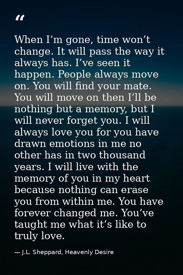 When I’m gone, time won’t change. It will pass the way it always has. I’ve seen it happen. People always move on. You wi — J.L. Sheppard, Heavenly Desire