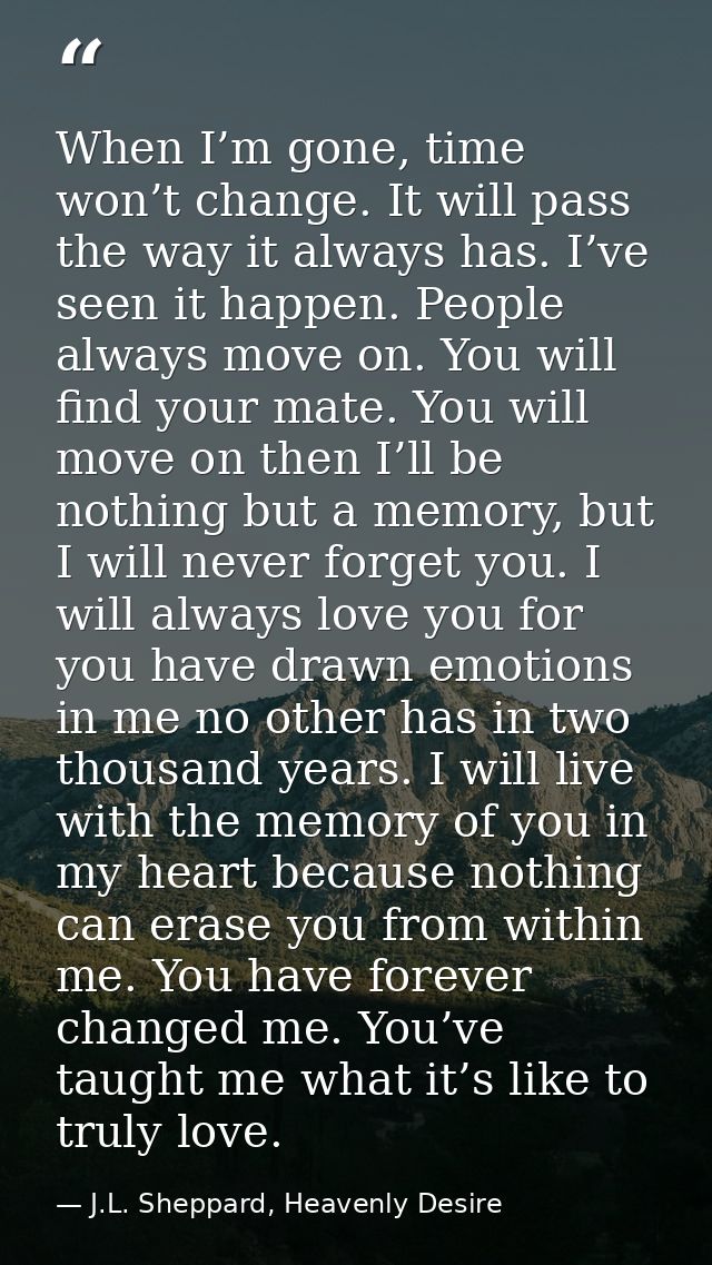 When I’m gone, time won’t change. It will pass the way it always has. I’ve seen it happen. People always move on. You wi — J.L. Sheppard, Heavenly Desire