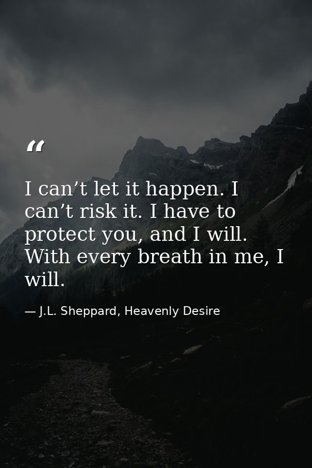 I can’t let it happen. I can’t risk it. I have to protect you, and I will. With every breath in me, I will. — J.L. Sheppard, Heavenly Desire