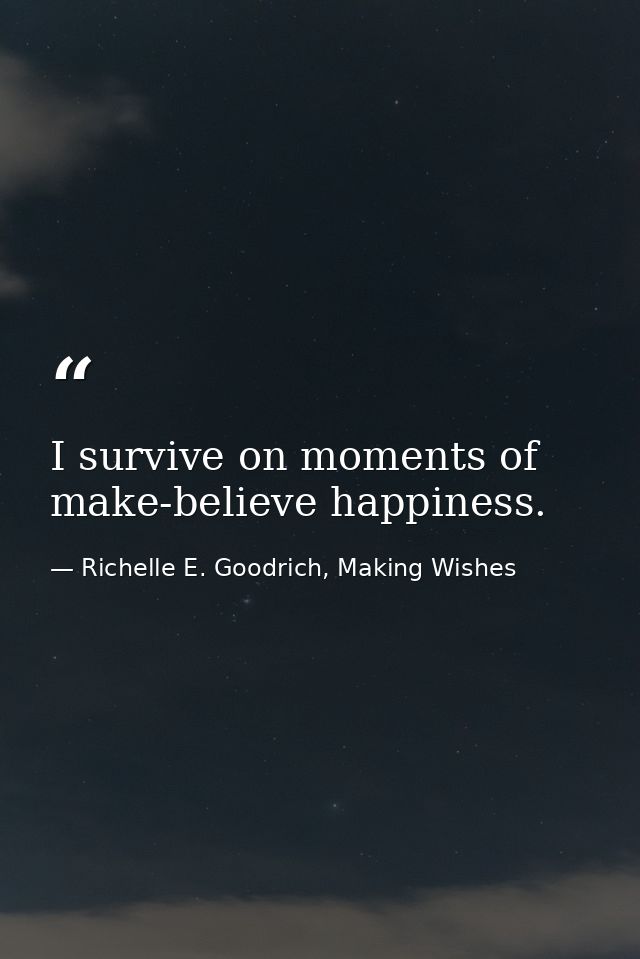 I survive on moments of make-believe happiness. — Richelle E. Goodrich, Making Wishes