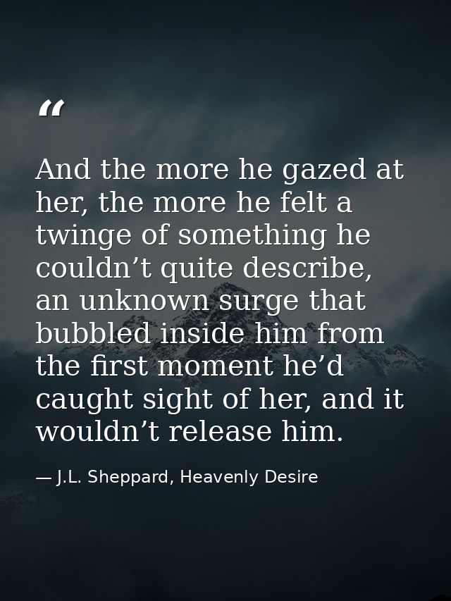 And the more he gazed at her, the more he felt a twinge of something he couldn’t quite describe, an unknown surge that b — J.L. Sheppard, Heavenly Desire