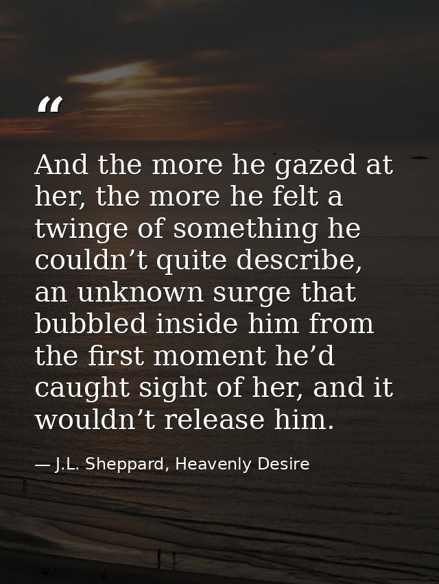 And the more he gazed at her, the more he felt a twinge of something he couldn’t quite describe, an unknown surge that b — J.L. Sheppard, Heavenly Desire