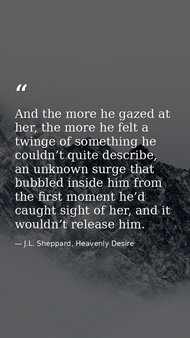 And the more he gazed at her, the more he felt a twinge of something he couldn’t quite describe, an unknown surge that b — J.L. Sheppard, Heavenly Desire