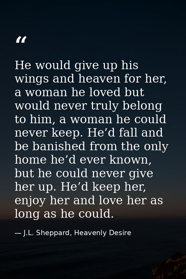 He would give up his wings and heaven for her, a woman he loved but would never truly belong to him, a woman he could ne — J.L. Sheppard, Heavenly Desire