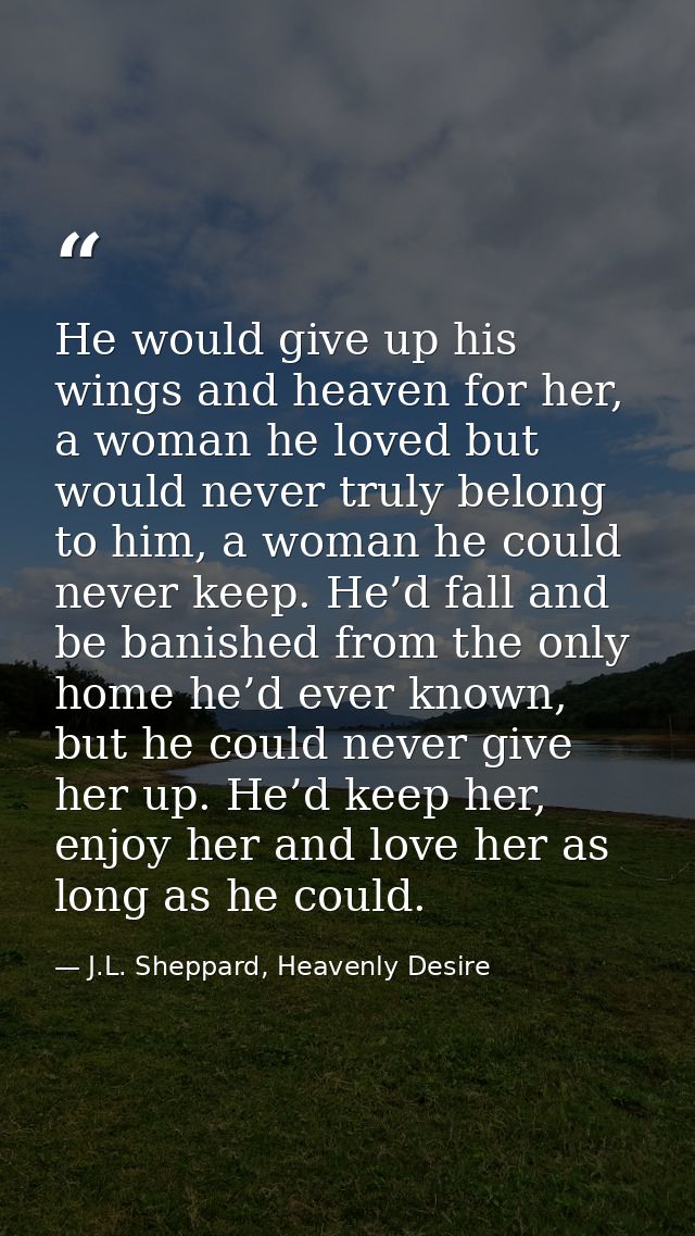 He would give up his wings and heaven for her, a woman he loved but would never truly belong to him, a woman he could ne — J.L. Sheppard, Heavenly Desire