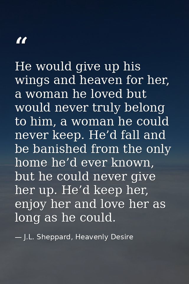 He would give up his wings and heaven for her, a woman he loved but would never truly belong to him, a woman he could ne — J.L. Sheppard, Heavenly Desire