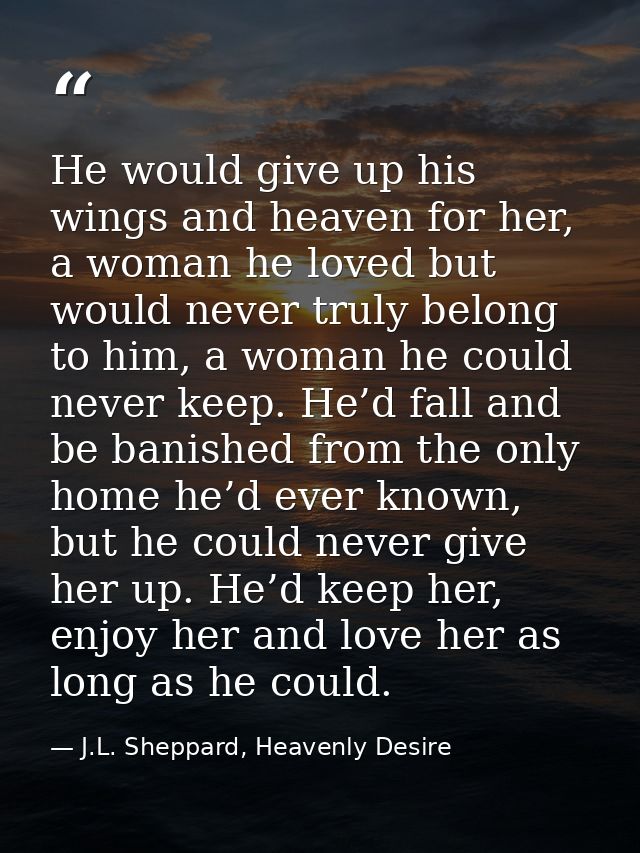 He would give up his wings and heaven for her, a woman he loved but would never truly belong to him, a woman he could ne — J.L. Sheppard, Heavenly Desire